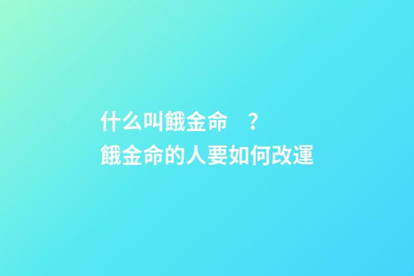 什么叫餓金命？餓金命的人要如何改運?